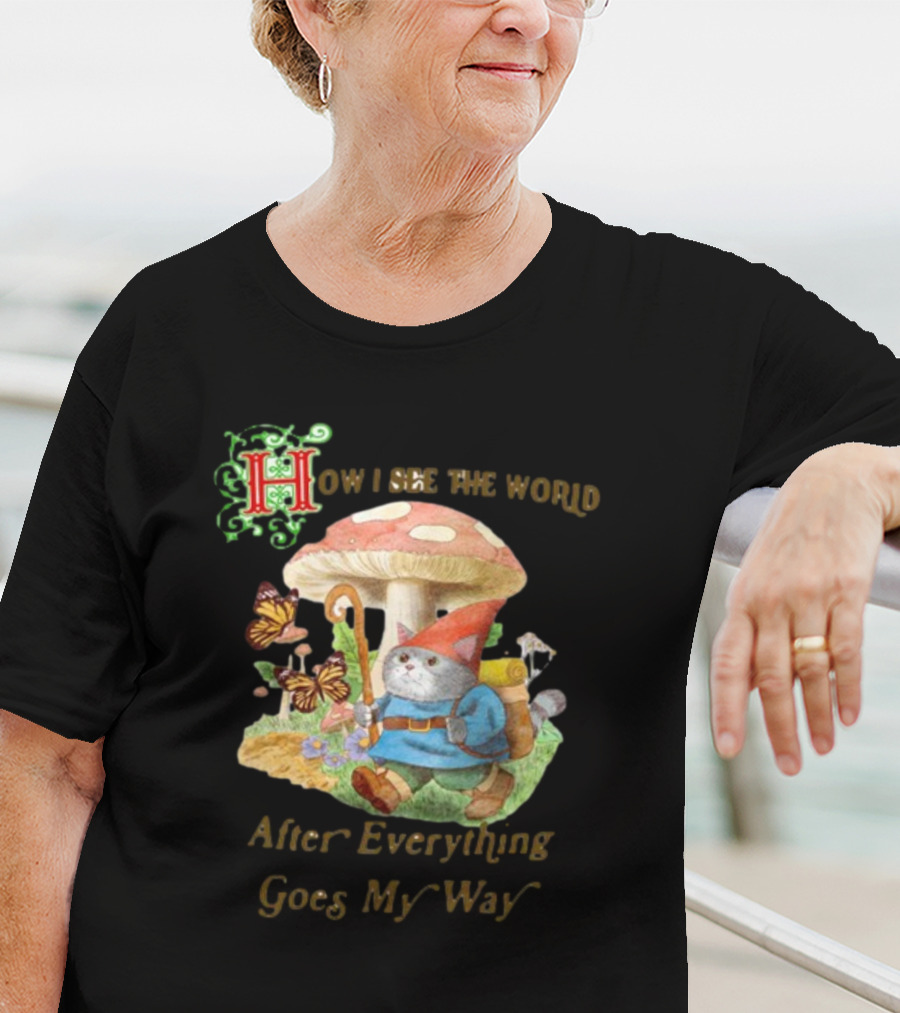 How I See The World After Everything Goes My Way Mushroom Gnome Adventure T-Shirt