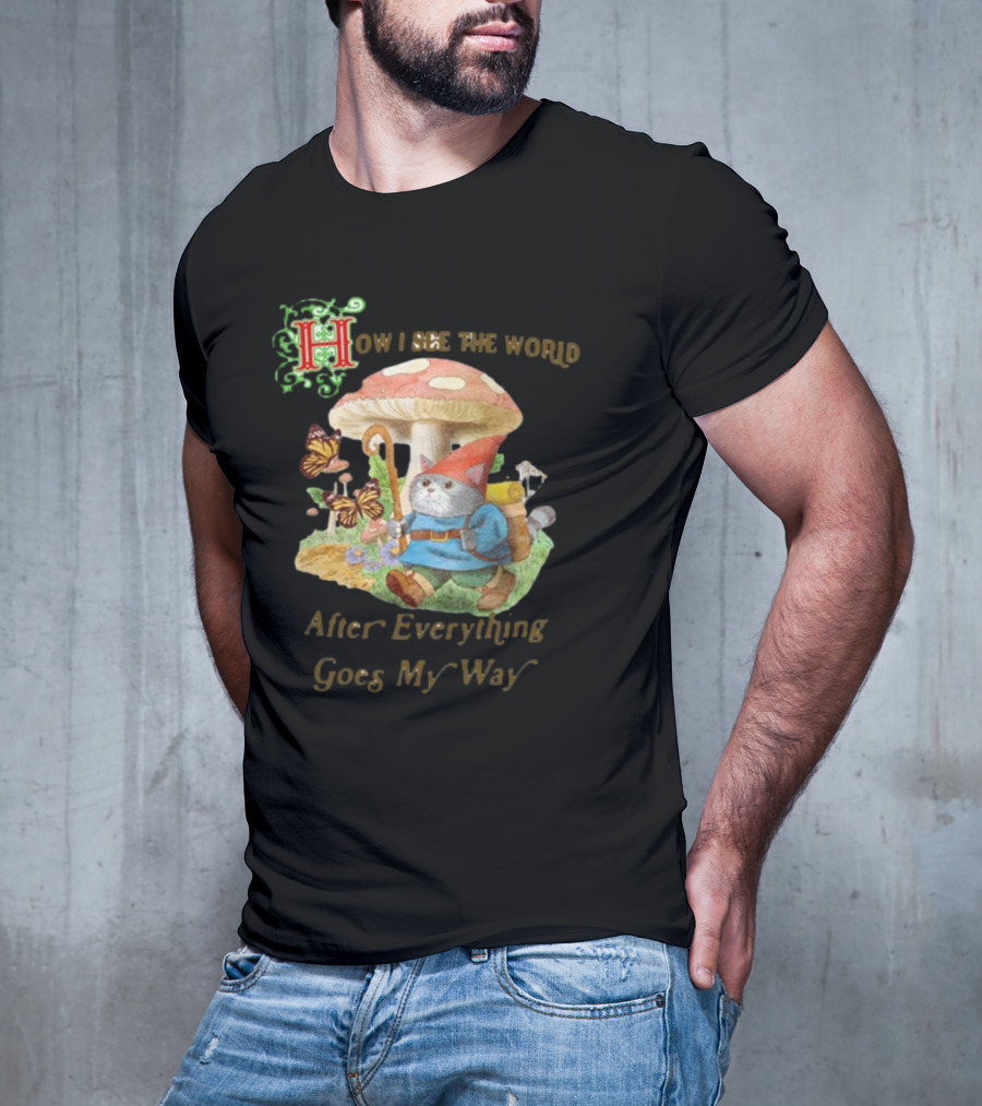How I See The World After Everything Goes My Way Mushroom Gnome Adventure T-Shirt