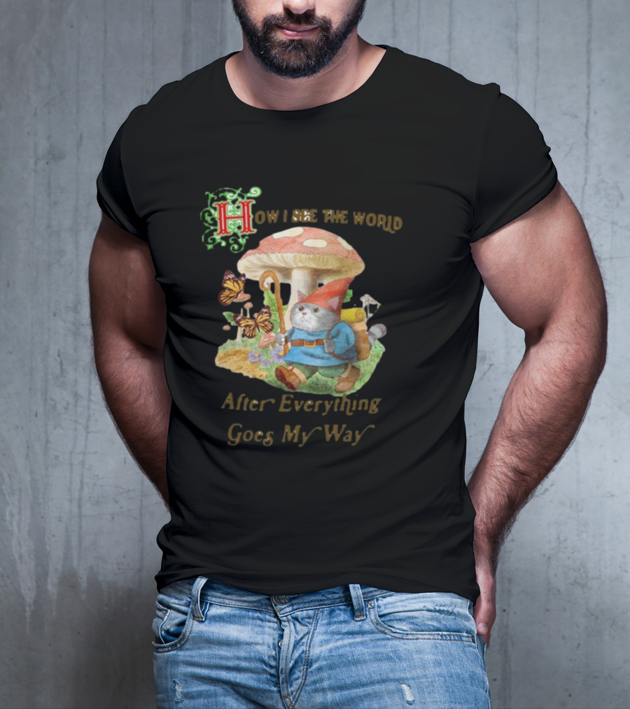 How I See The World After Everything Goes My Way Mushroom Gnome Adventure T-Shirt