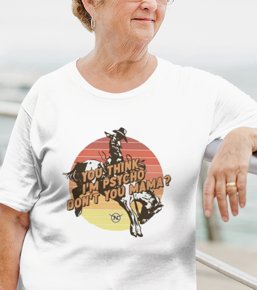 Nick Luciano Vintage Western Rodeo Cowboy You Think I'm Psycho Don't You Mama T-Shirt