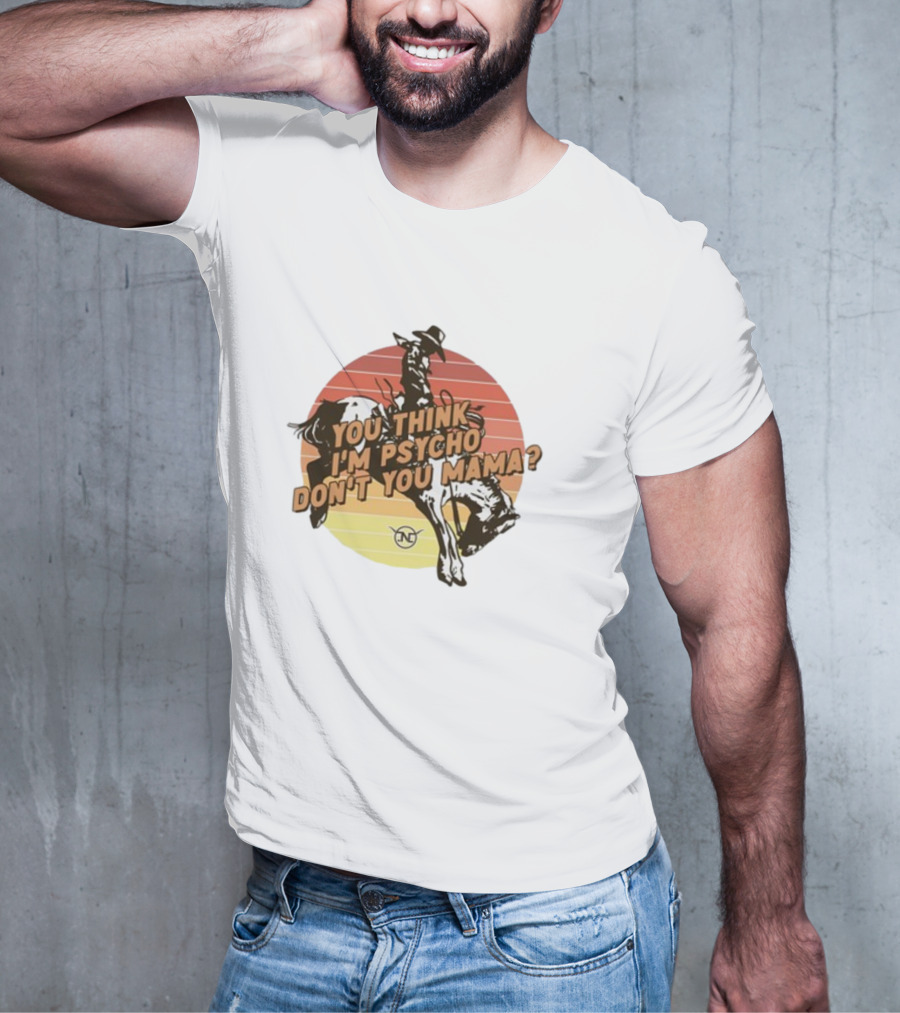 Nick Luciano Vintage Western Rodeo Cowboy You Think I'm Psycho Don't You Mama T-Shirt