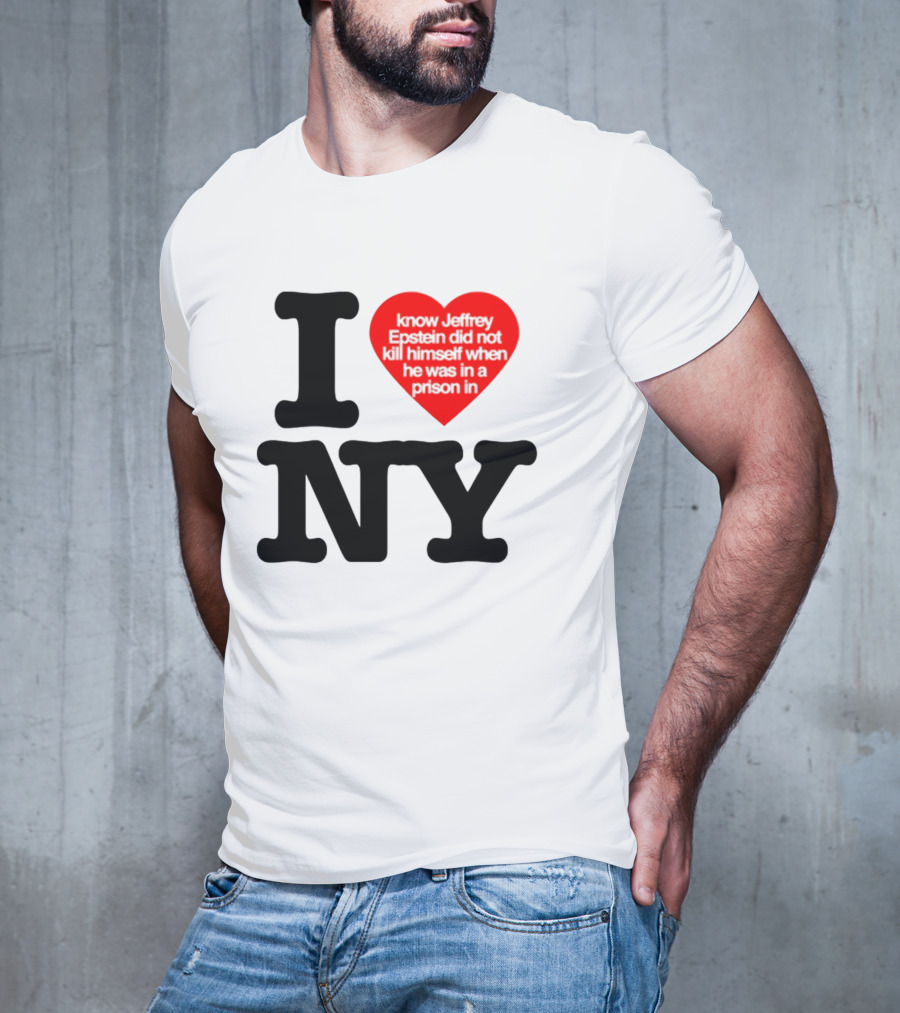 I Know Jeffrey Epstein Did Not Kill Himself When He Was In A Prison In Ny I Heart NY T-Shirt