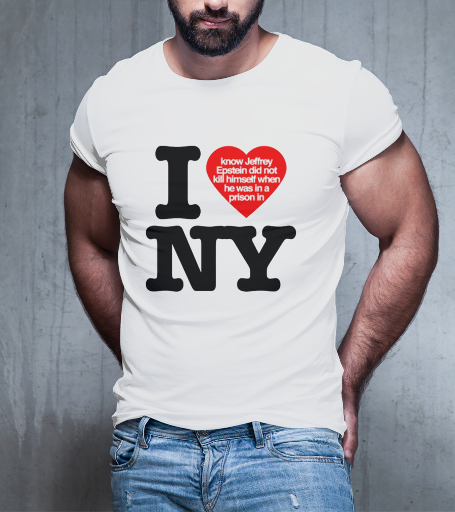I Know Jeffrey Epstein Did Not Kill Himself When He Was In A Prison In Ny I Heart NY T-Shirt