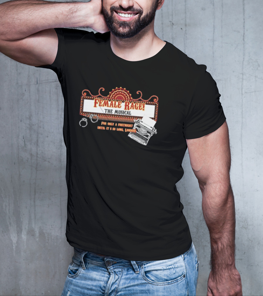 Female Rage The Musical For Only A Fortnight Until It's So Long London T-Shirt