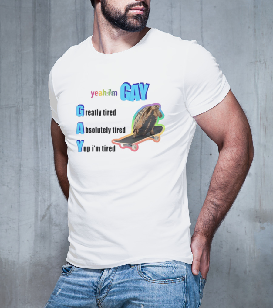 Yeah I'm Gay Greatly Tired Absolutely Tired Yup I'm Tired Turtle Skateboard T-Shirt