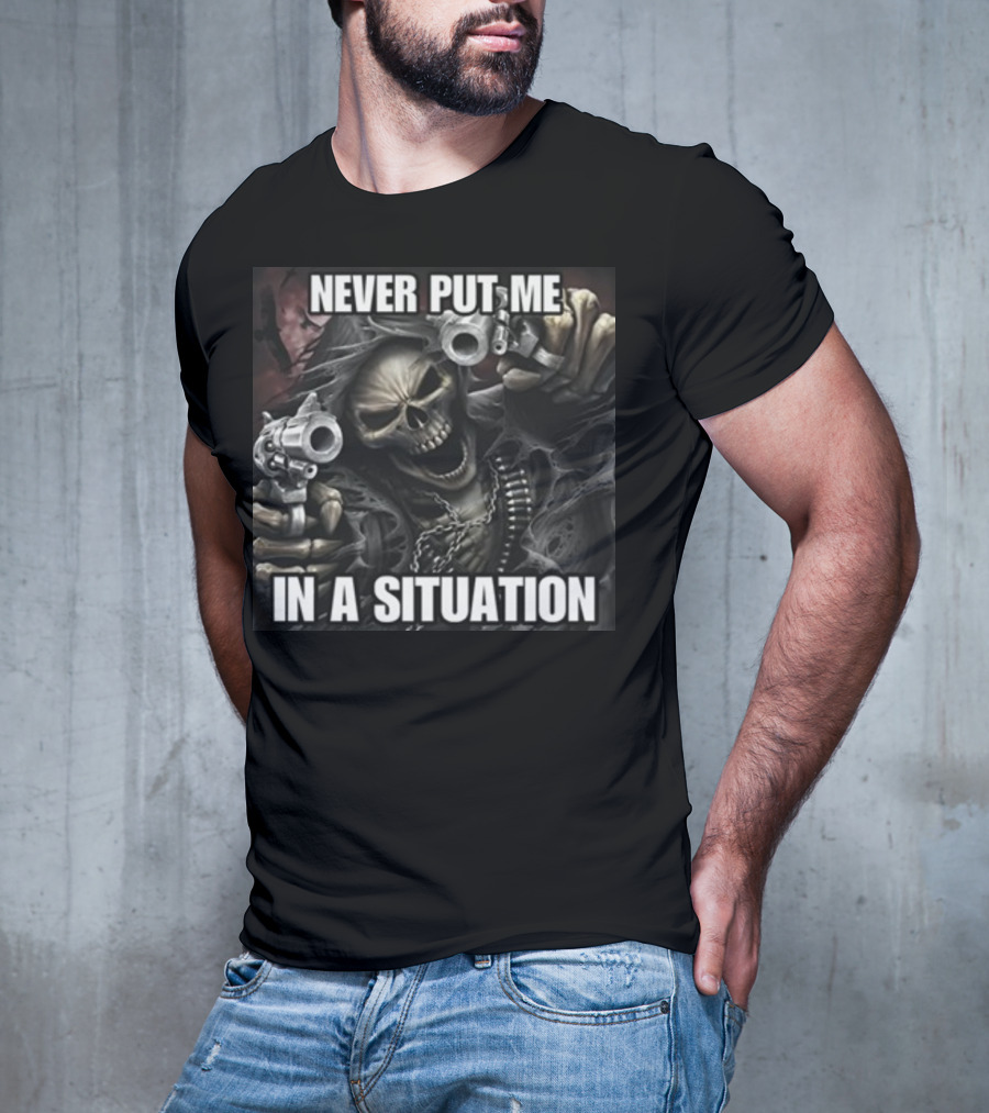 Never Put Me In A Situation Skeleton Guns Dark T-Shirt