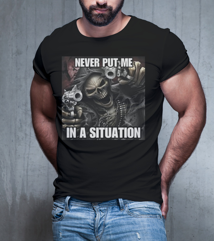 Never Put Me In A Situation Skeleton Guns Dark T-Shirt