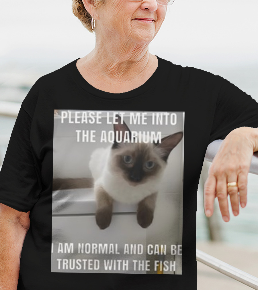 Please Let Me Into The Aquarium I Am Normal And Can Be Trusted With The Fish Cat T-Shirt