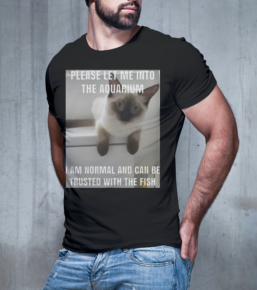 Please Let Me Into The Aquarium I Am Normal And Can Be Trusted With The Fish Cat T-Shirt