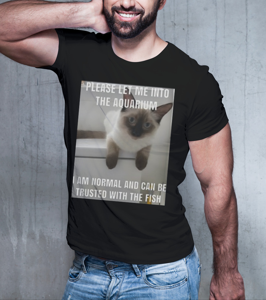 Please Let Me Into The Aquarium I Am Normal And Can Be Trusted With The Fish Cat T-Shirt