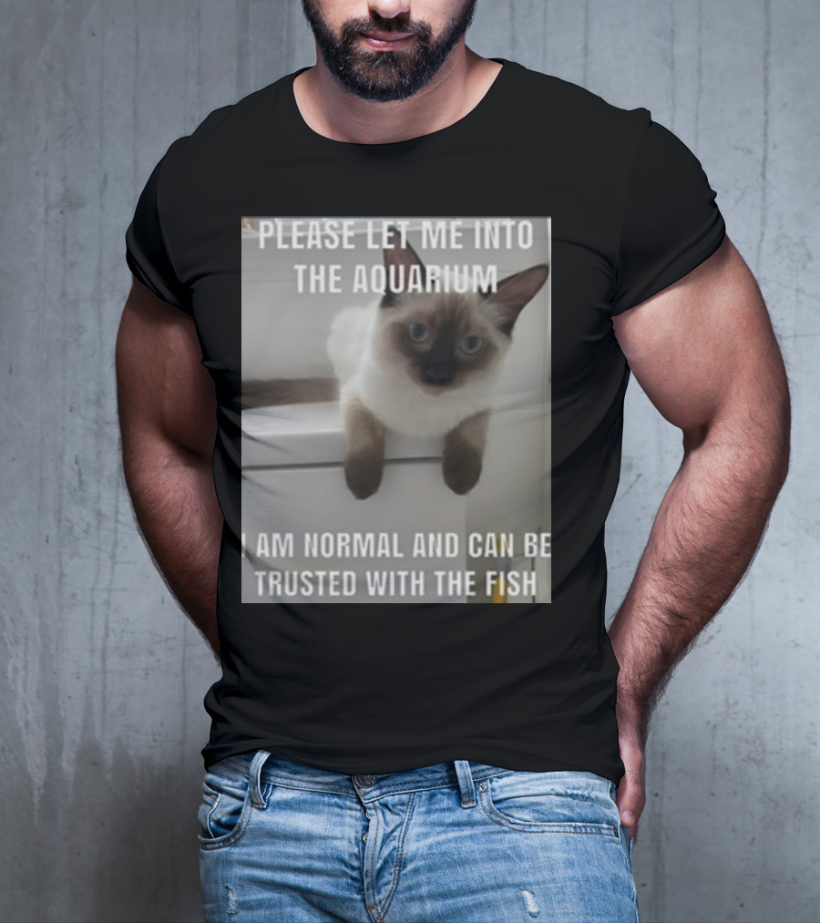 Please Let Me Into The Aquarium I Am Normal And Can Be Trusted With The Fish Cat T-Shirt