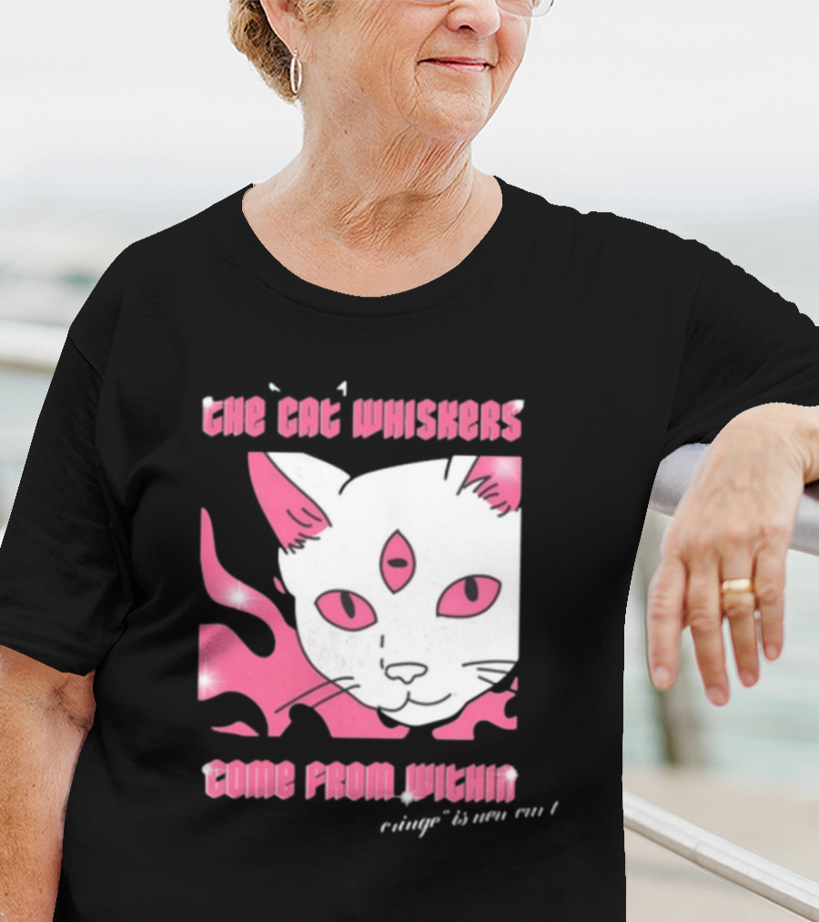 The Cat Whiskers Come From Within Cringe Is New Cun Themostphun T-Shirt