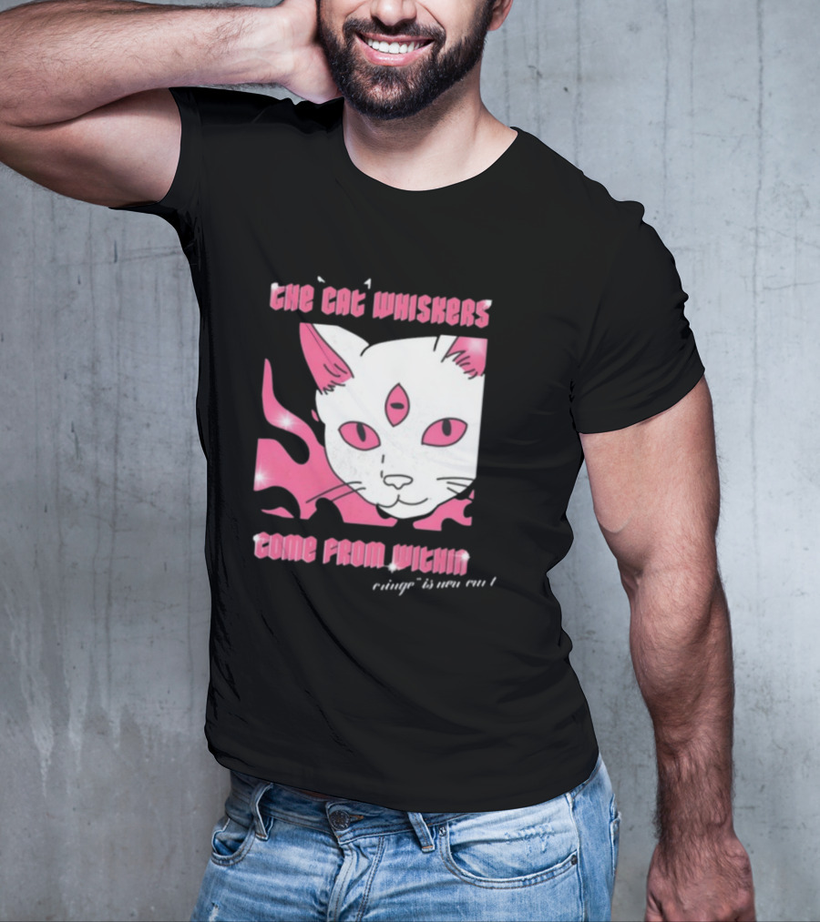 The Cat Whiskers Come From Within Cringe Is New Cun Themostphun T-Shirt