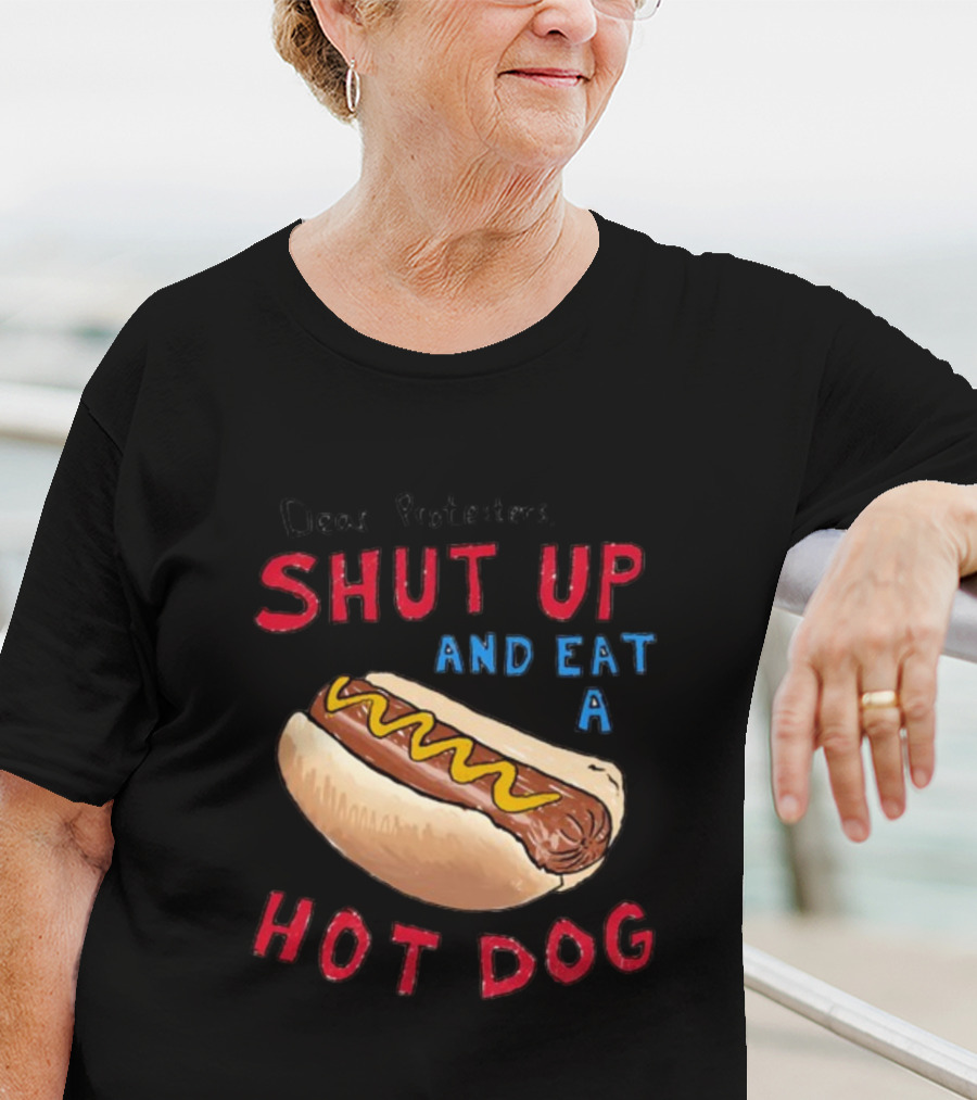 Dear Protesters Shut Up And Eat A Hot Dog Drawing With Hot Dog T-Shirt