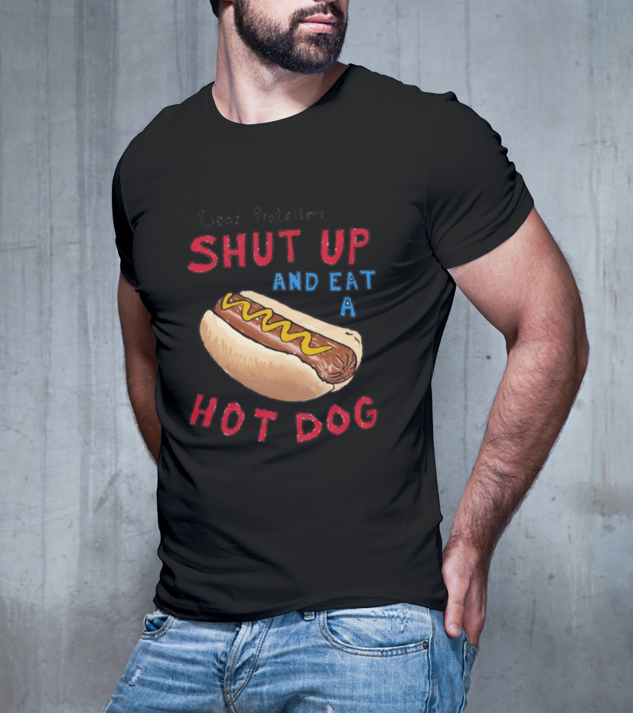 Dear Protesters Shut Up And Eat A Hot Dog Drawing With Hot Dog T-Shirt