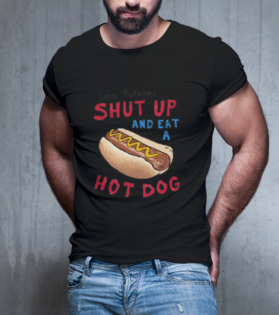Dear Protesters Shut Up And Eat A Hot Dog Drawing With Hot Dog T-Shirt