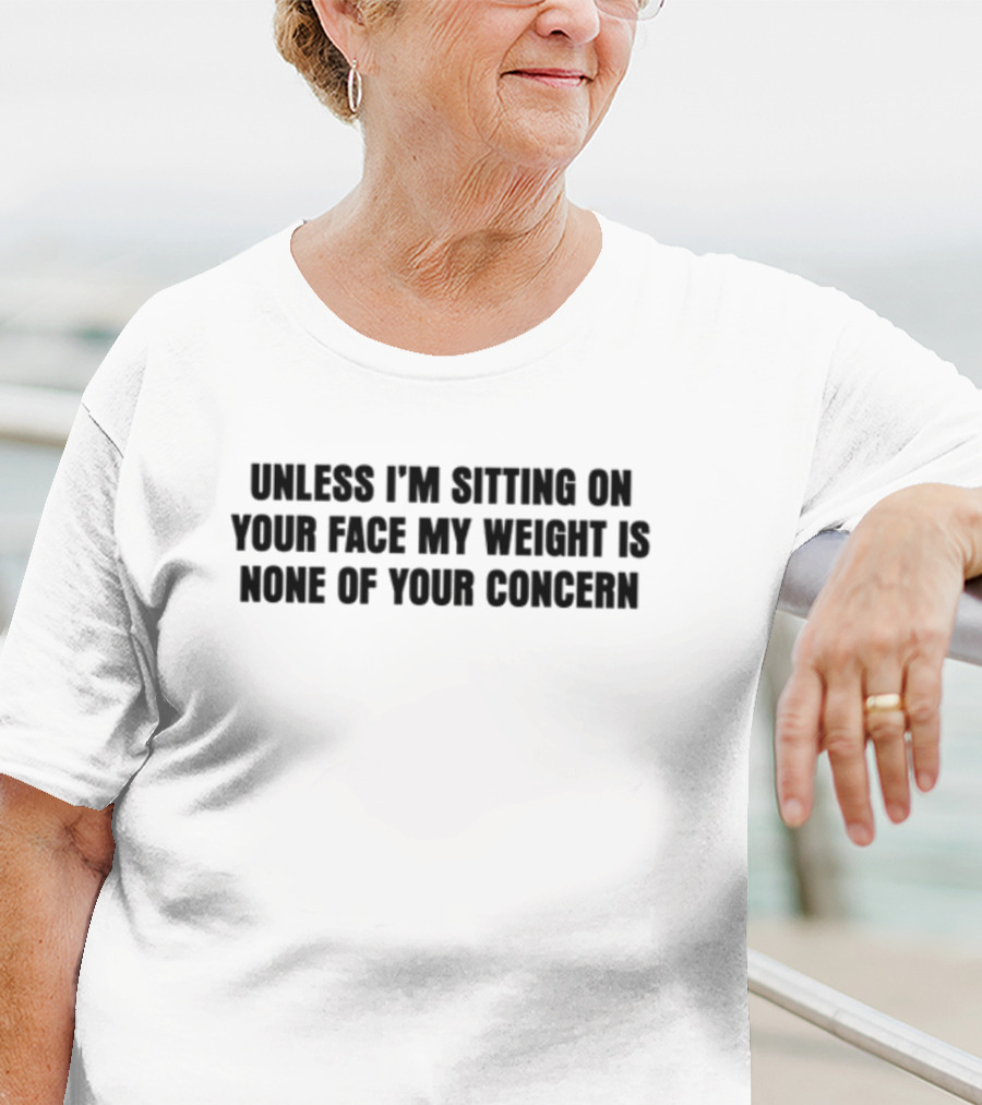 Unless I'm Sitting On Your Face My Weight Is None Of Your Concern T-Shirt
