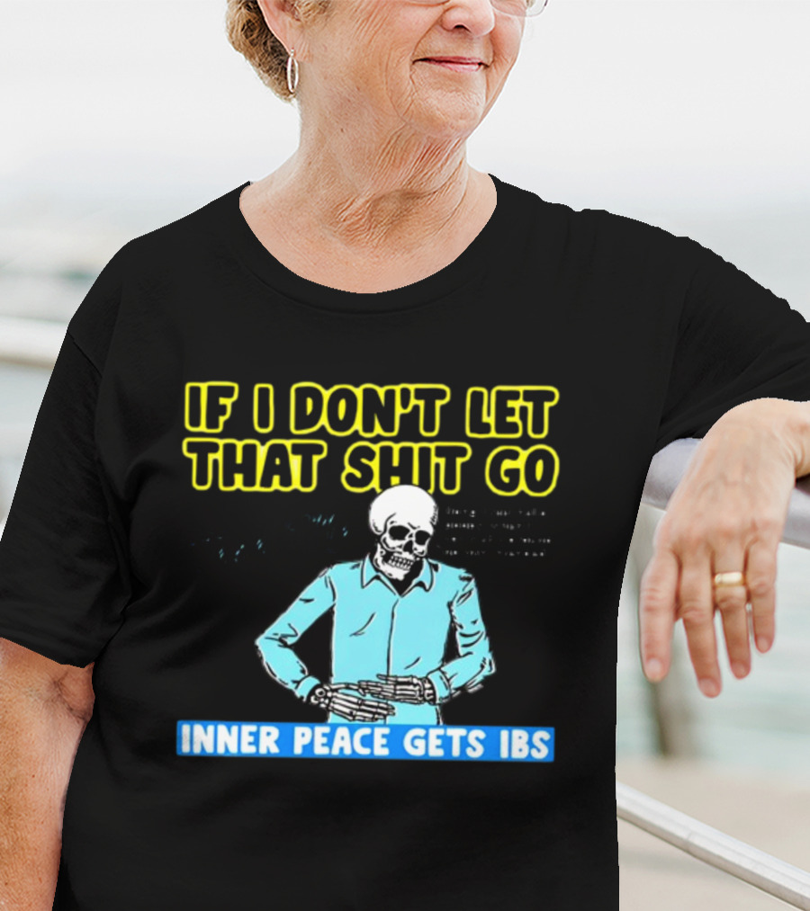 If I Don't Let That Shit Go Then My Inner Peace Gets IBS Skeleton Humor T-Shirt