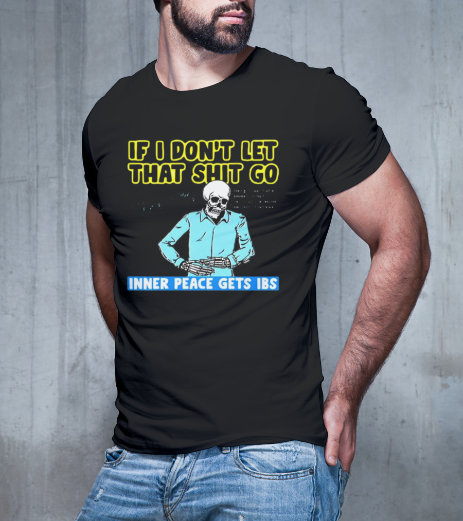 If I Don't Let That Shit Go Then My Inner Peace Gets IBS Skeleton Humor T-Shirt