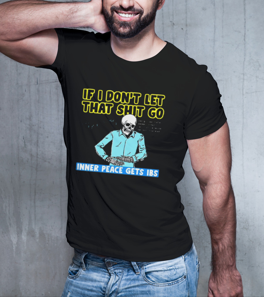 If I Don't Let That Shit Go Then My Inner Peace Gets IBS Skeleton Humor T-Shirt