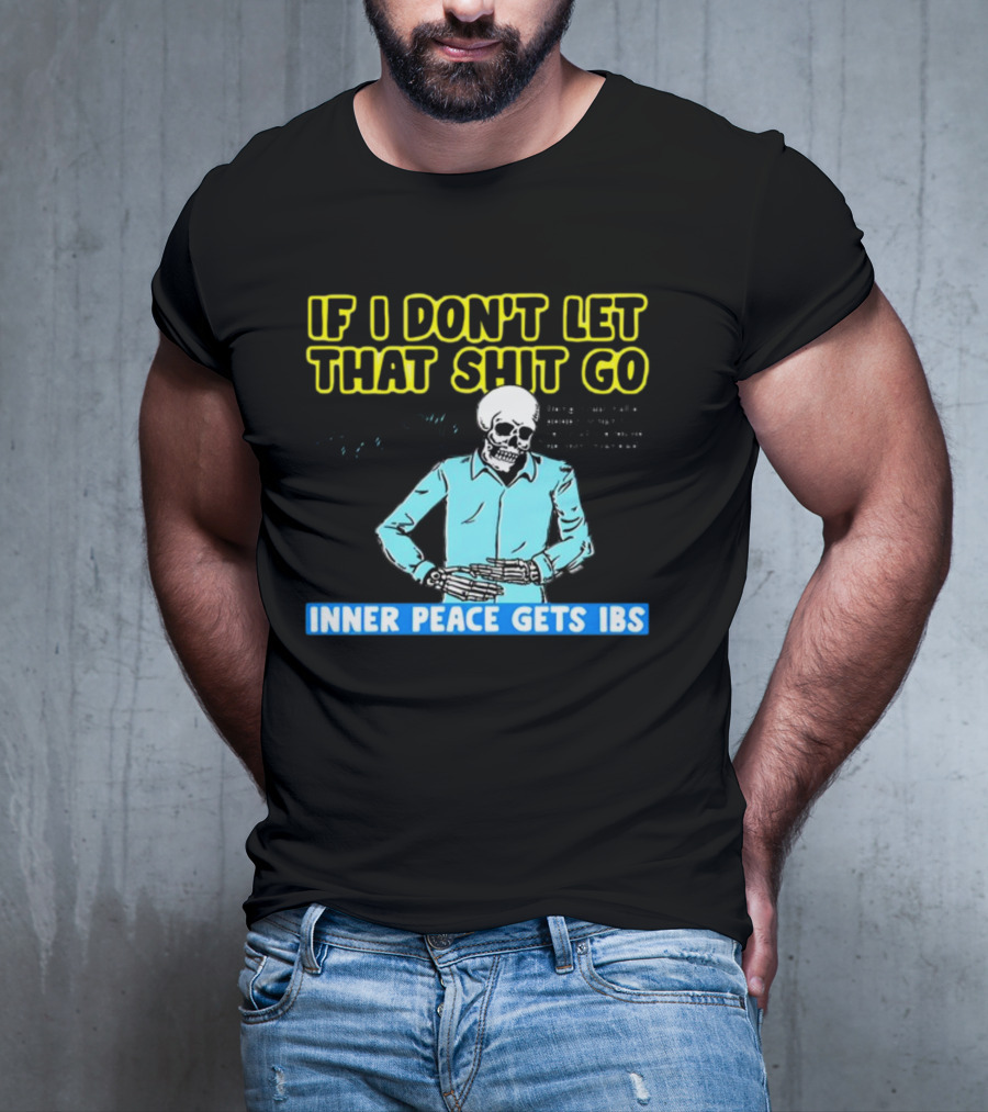 If I Don't Let That Shit Go Then My Inner Peace Gets IBS Skeleton Humor T-Shirt