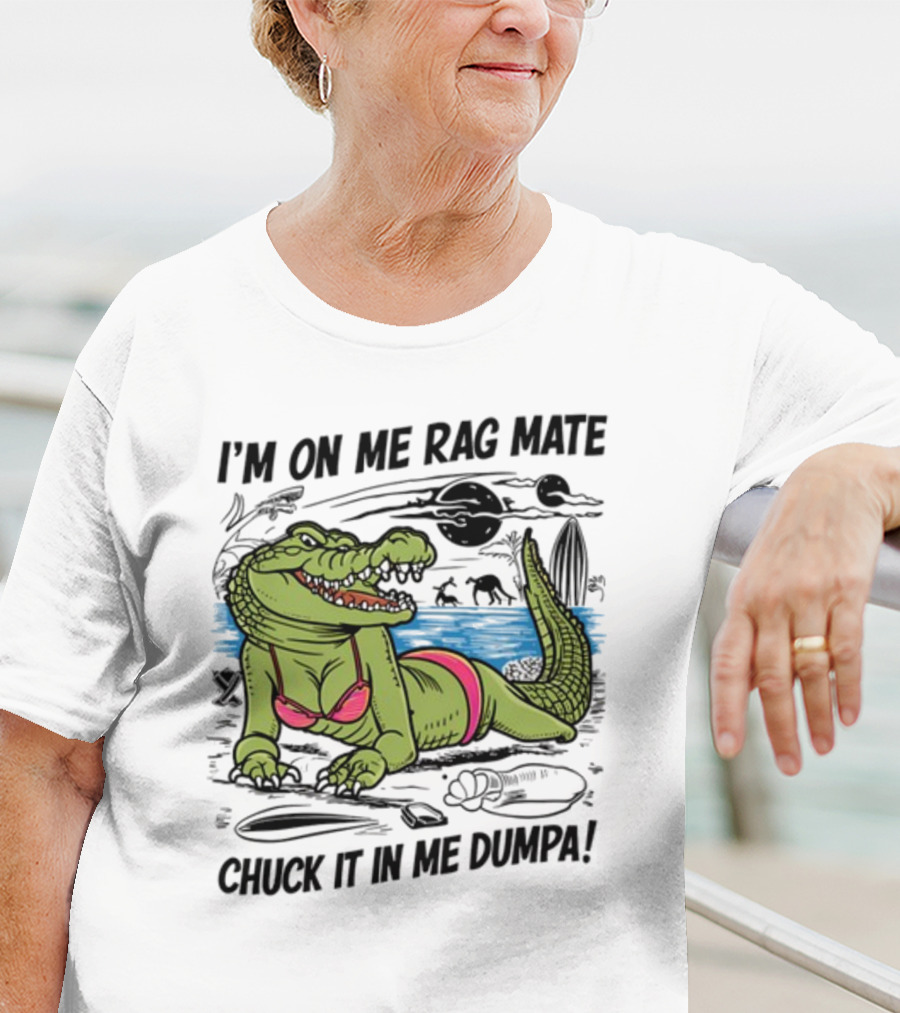 I'm On Me Rag Mate Chuck It In Me Dumpa Crocodile Bikini Humor T-Shirt