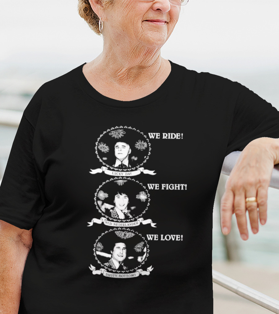 We Ride We Fight We Love Lucky Day Ned Nederlander Dusty Bottoms T-Shirt