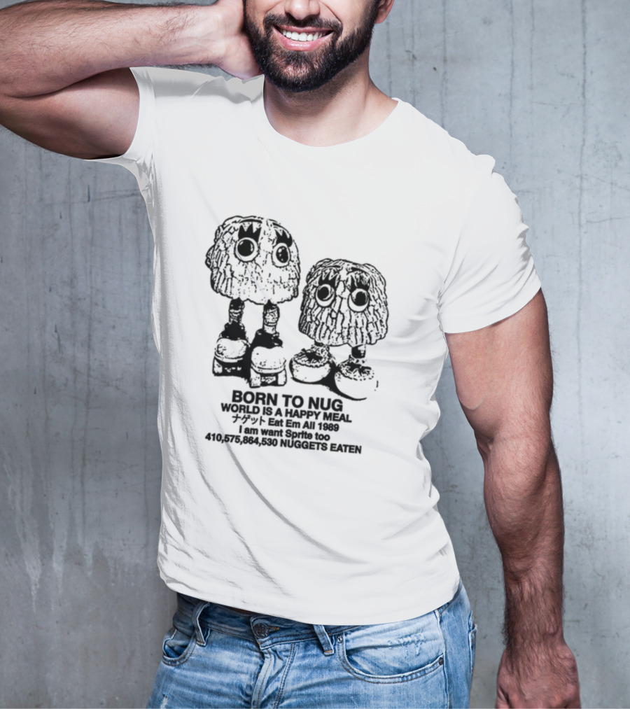 Born To Nug World Is A Happy Meal Eat Em All 1989 Nuggets Eaten I Am Want Sprite Too T-Shirt