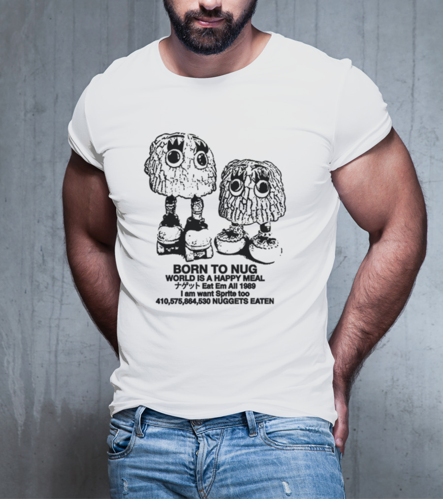 Born To Nug World Is A Happy Meal Eat Em All 1989 Nuggets Eaten I Am Want Sprite Too T-Shirt