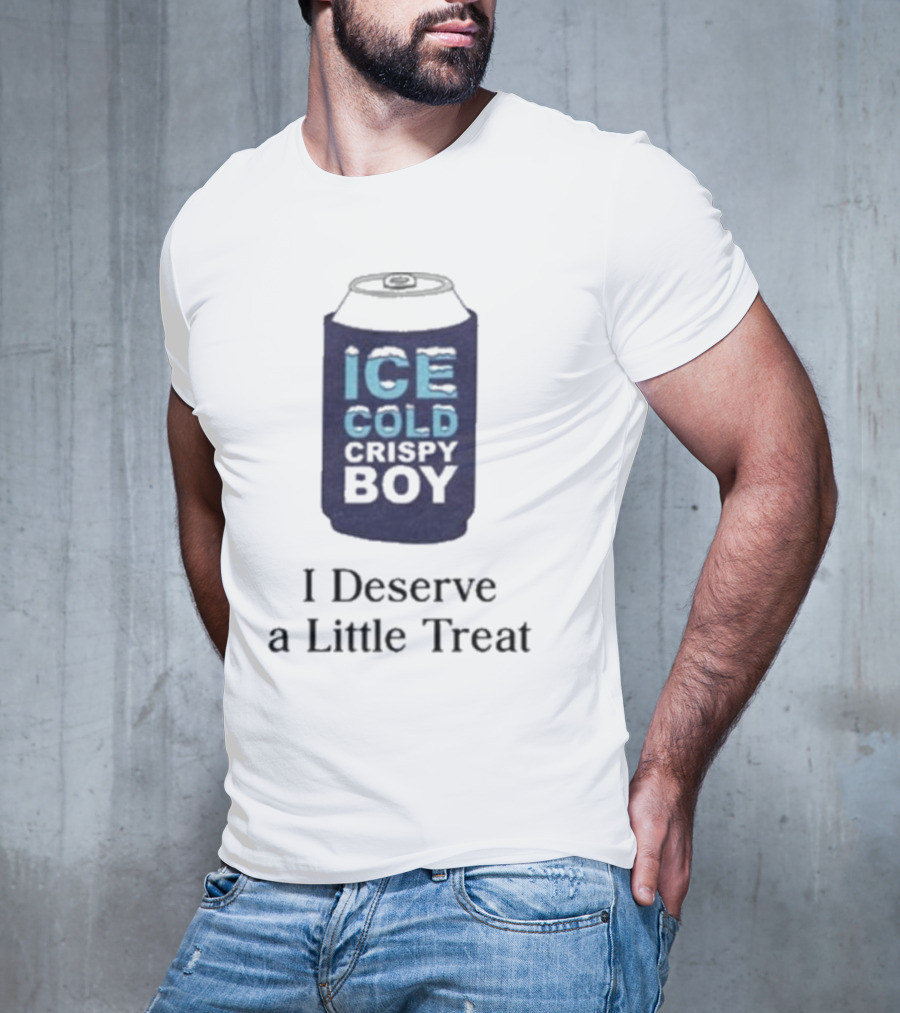 Ice Cold Crispy Boy I Deserve A Little Treat T-Shirt
