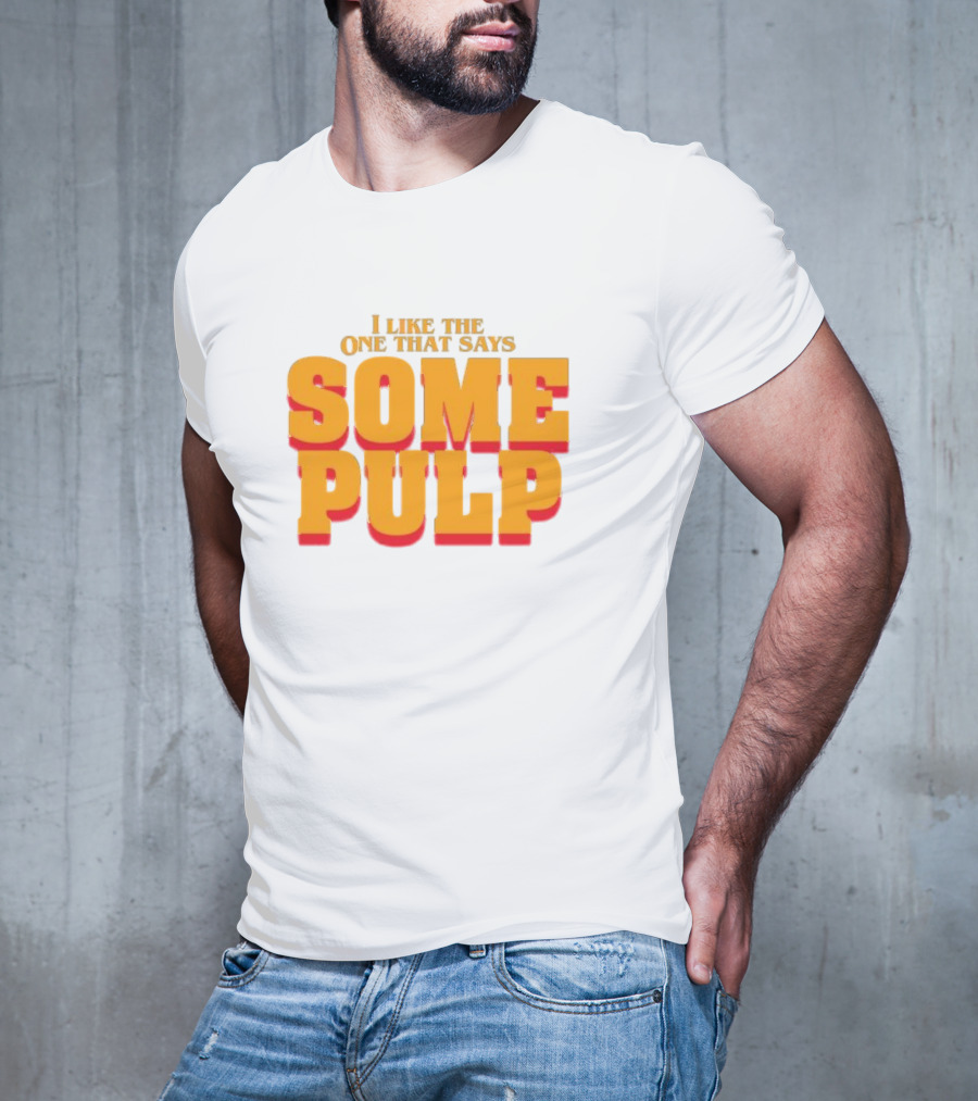 I Like The One That Says Some Pulp T-Shirt