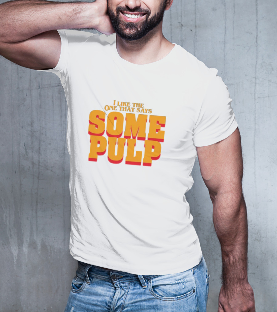 I Like The One That Says Some Pulp T-Shirt