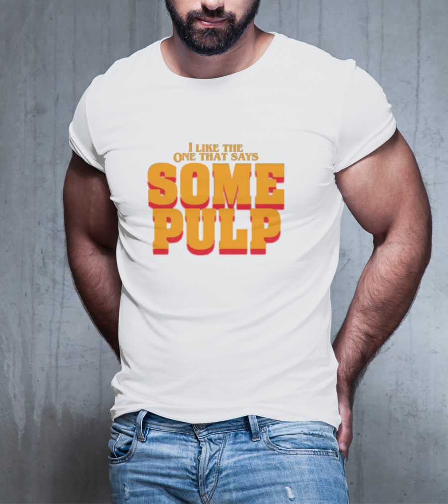I Like The One That Says Some Pulp T-Shirt
