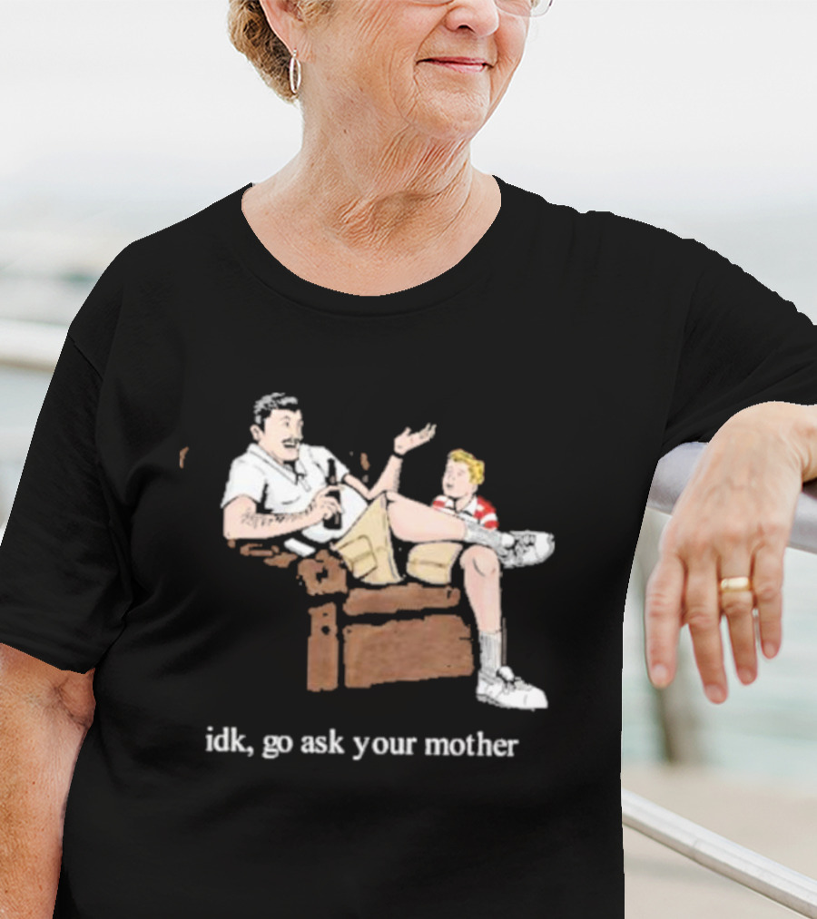 Idk Go Ask Your Mother Dad And Son Conversation T-Shirt