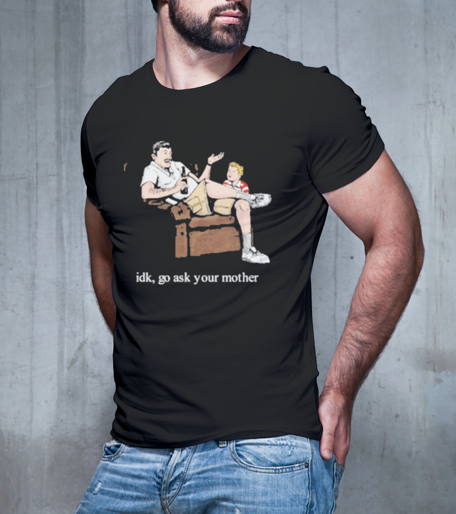 Idk Go Ask Your Mother Dad And Son Conversation T-Shirt