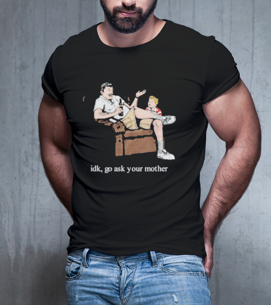 Idk Go Ask Your Mother Dad And Son Conversation T-Shirt