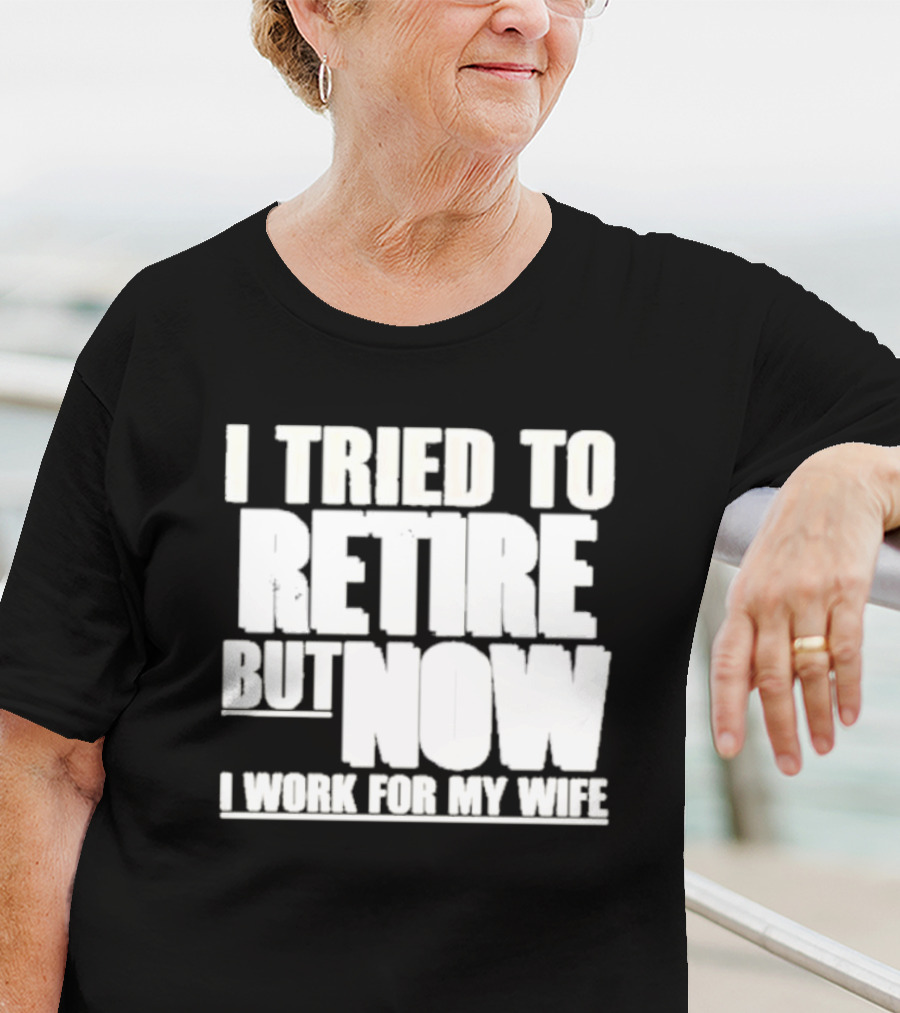 Iluvyoudaveblunts Wearing I Tried To Retire But Now I Work For My Wife T-Shirt