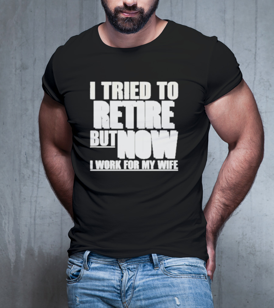 Iluvyoudaveblunts Wearing I Tried To Retire But Now I Work For My Wife T-Shirt
