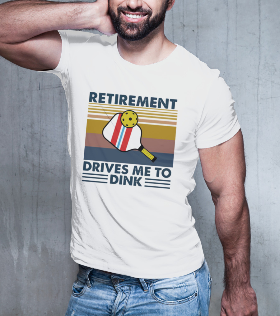RETIREMENT DRIVES ME TO DINK T-Shirt