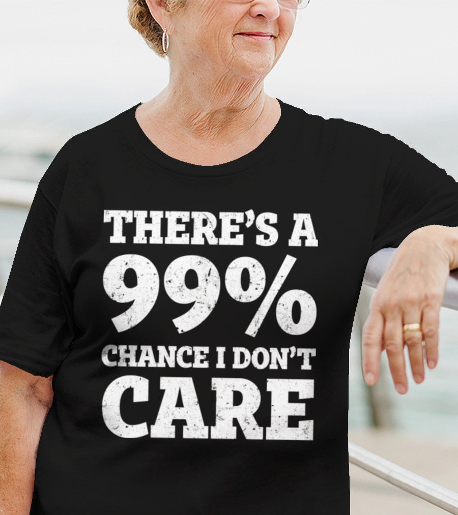 There’s A 99% Chance I Don’t Care T-Shirt