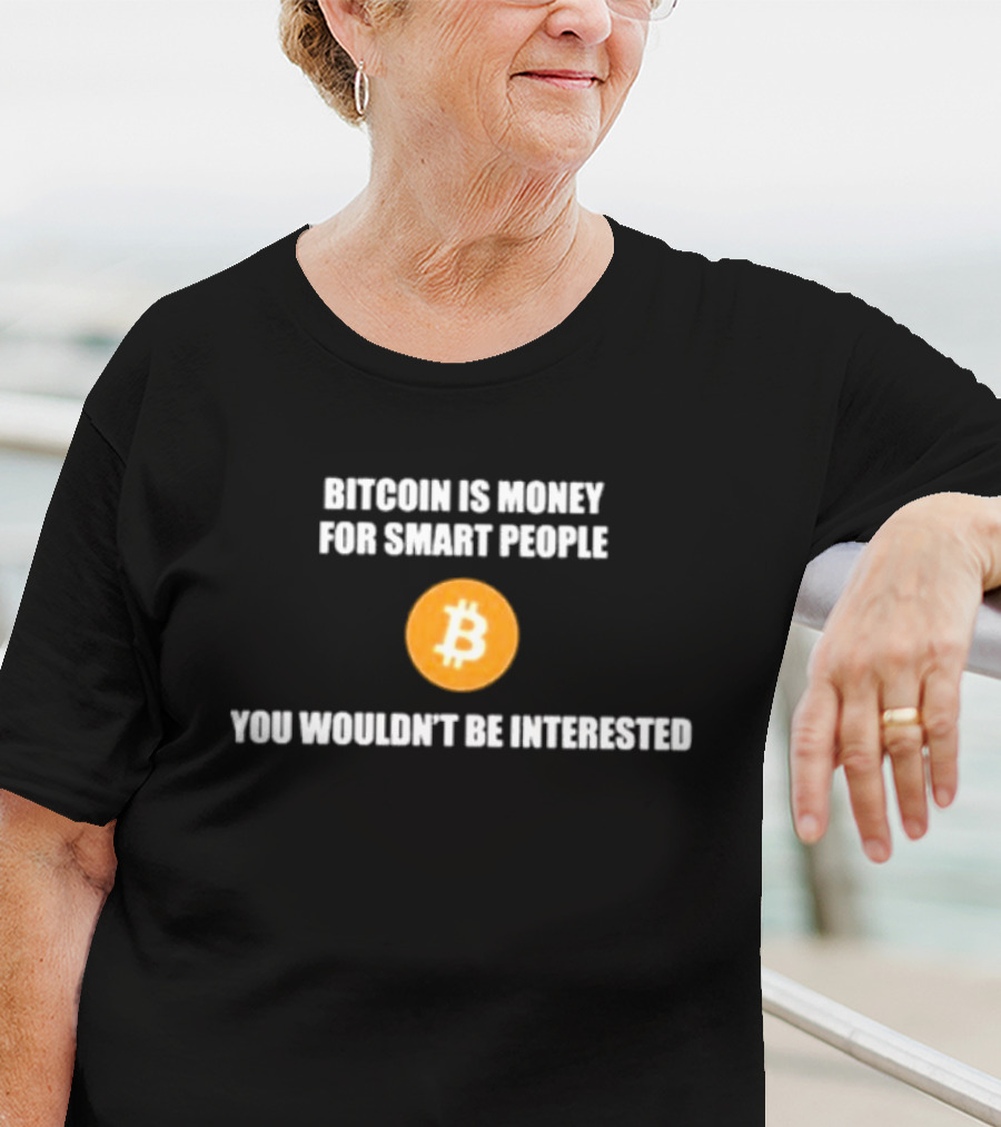 Bitcoin Is Money For Smart People You Wouldn't Be Interested T-Shirt