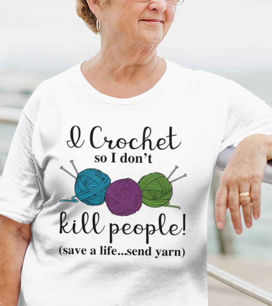 I Crochet So I Don't Kill People Save A Life Send Yarn T-Shirt
