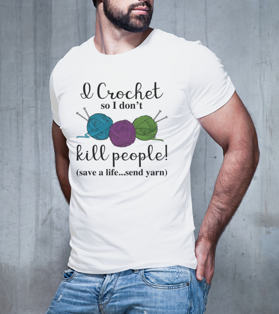 I Crochet So I Don't Kill People Save A Life Send Yarn T-Shirt
