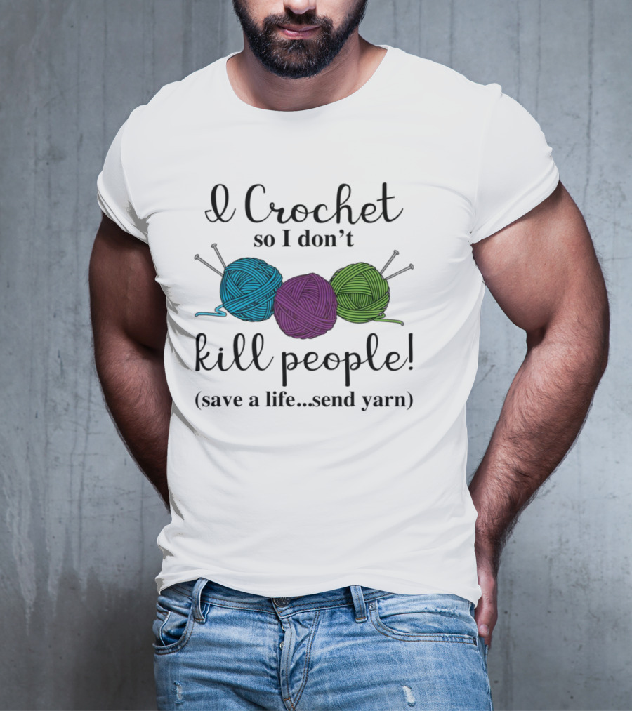 I Crochet So I Don't Kill People Save A Life Send Yarn T-Shirt