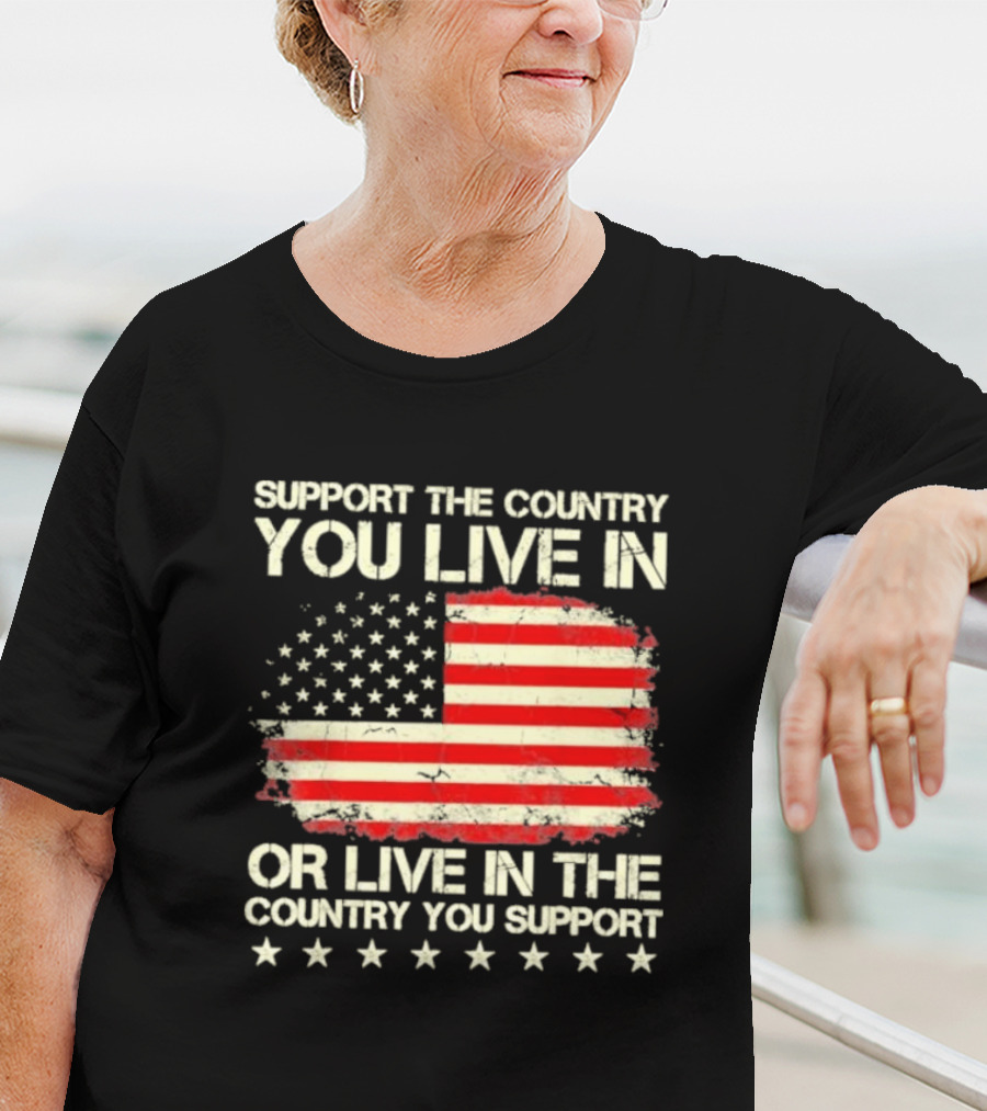 Support The Country You Live In Or Live In The Country You Support American Flag Stars T-Shirt