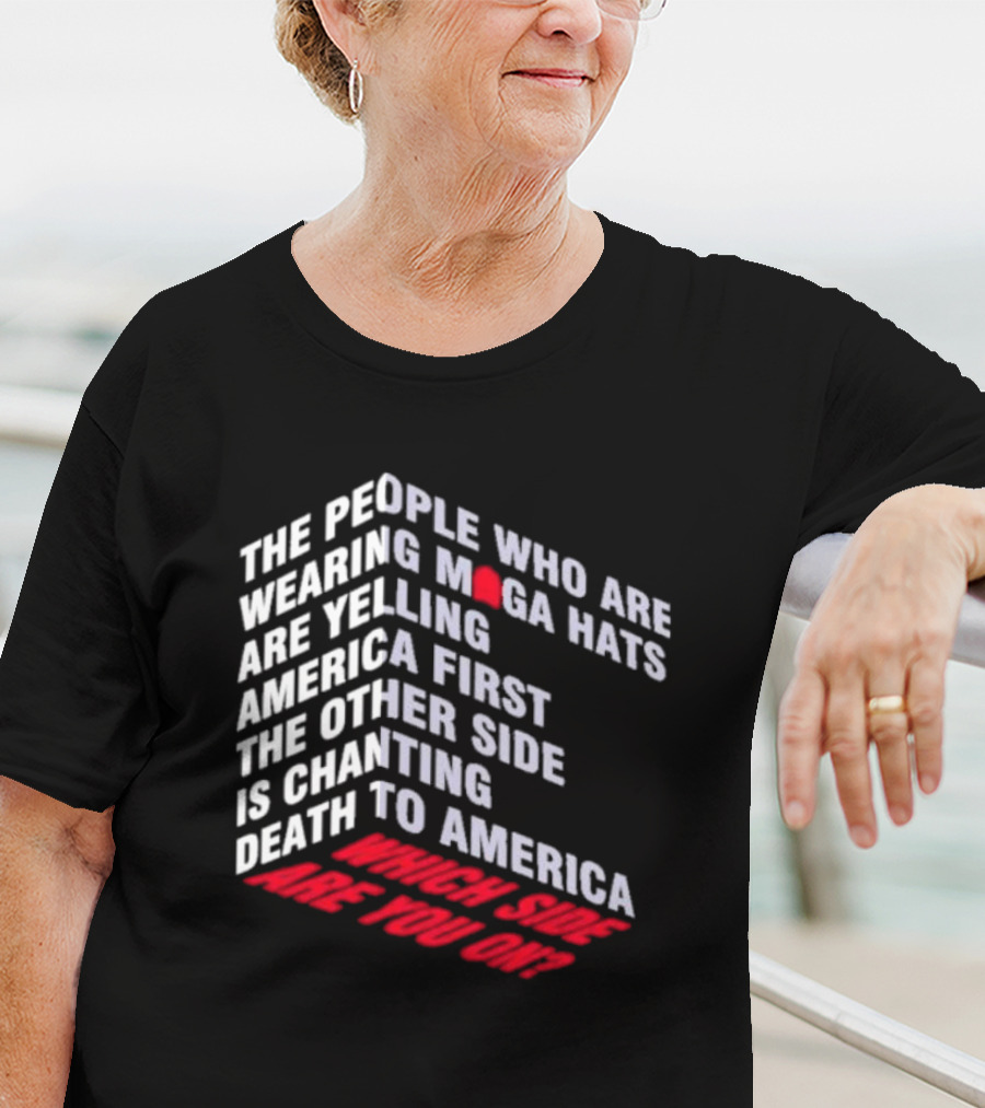 The People Wearing MAGA Hats Are Yelling America First The Other Side Is Chanting Death To America Which Side Are You On T-Shirt