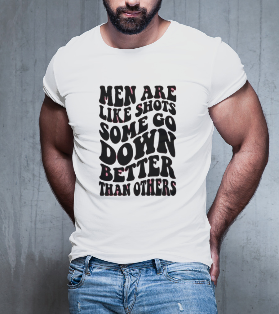 Men Are Like Shots Some Go Down Better Than Others T-Shirt