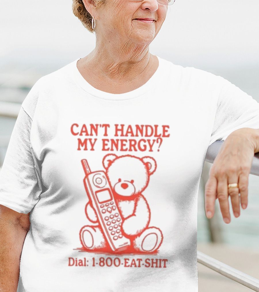 CAN'T HANDLE MY ENERGY DIAL 1 800 EAT SHIT TEDDY BEAR WITH PHONE T-Shirt