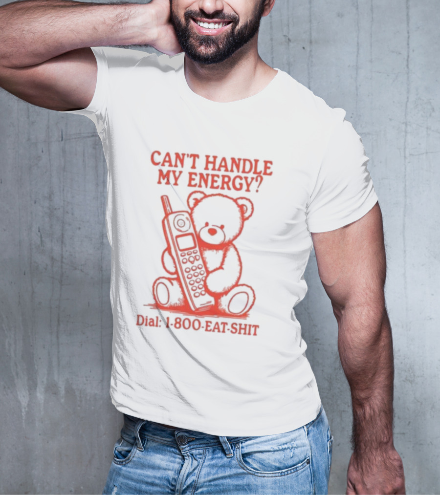 CAN'T HANDLE MY ENERGY DIAL 1 800 EAT SHIT TEDDY BEAR WITH PHONE T-Shirt