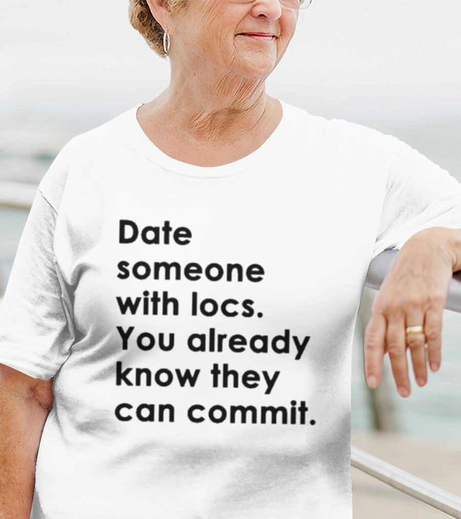 Date Someone With Locs You Already Know They Can Commit T-Shirt